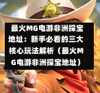  最火MG电游非洲探宝地址：新手必看的三大核心玩法解析（最火MG电游非洲探宝地址）