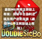  最新MG押网注转轴上有钱：揭秘平台盈利逻辑与用户避坑指南（最新MG押注网转轴上有钱）