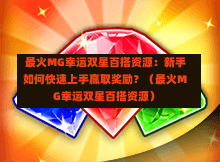  最火MG幸运双星百搭资源：新手如何快速上手赢取奖励？（最火MG幸运双星百搭资源）