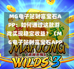  MG电子站财富宝石APP：如何通过这款游戏实现稳定收益？（MG电子站财富宝石APP）