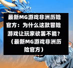  最新MG游戏非洲历险官方：为什么这款冒险游戏让玩家欲罢不能？（最新MG游戏非洲历险官方）