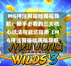  MG押注网福娃赐福导航：新手必看的三大核心玩法与避坑指南（MG押注网福娃赐福导航）-第1张图片