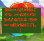  最新MG电玩财富宝石打法：3个实战技巧让你轻松提升胜率（最新MG电玩财富宝石打法）