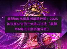  最新MG电玩非洲历险分析：2025年玩家必知的三大核心玩法（最新MG电玩非洲历险分析）
