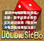  最新MG电游福娃赐福注册：新手玩家必看的三大避坑指南（最新MG电游福娃赐福注册）