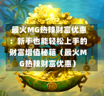 最火MG热辣财富优惠:新手也能轻松上手的财富增值秘籍(最火MG热辣财富优惠)-第1张图片