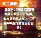 正版MG游戏财富宝石官网：如何避开陷阱，安全畅玩赢大奖？（正版MG游戏财富宝石官网）