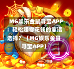  MG娱乐金鼠寻宝APP：轻松赚零花钱的靠谱选择？（MG娱乐金鼠寻宝APP）