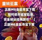  正版MG金鼠寻宝下载：如何避开盗版陷阱，安全畅玩经典游戏？（正版MG金鼠寻宝下载）