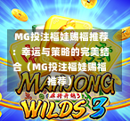  MG投注福娃赐福推荐：幸运与策略的完美结合（MG投注福娃赐福推荐）