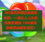  MG娱乐网疯狂检疫站试玩：一场让人上头的沉浸式冒险（MG娱乐网疯狂检疫站试玩）