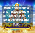  MG电子站财富四射网页版：新手玩家如何快速上手并提升胜率？（MG电子站财富四射网页版）