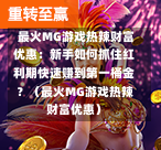  最火MG游戏热辣财富优惠：新手如何抓住红利期快速赚到第一桶金？（最火MG游戏热辣财富优惠）-第1张图片
