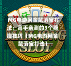  MG电游网金鼠落宝打法：高手亲测的3个稳赢技巧（MG电游网金鼠落宝打法）
