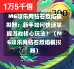 MG娱乐网钻石烈焰模拟器：新手如何快速掌握游戏核心玩法？（MG娱乐网钻石烈焰模拟器）