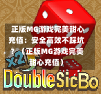  正版MG游戏完美甜心充值：安全高效不踩坑？（正版MG游戏完美甜心充值）