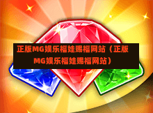 正版MG娱乐福娃赐福网站（正版MG娱乐福娃赐福网站）