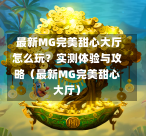  最新MG完美甜心大厅怎么玩？实测体验与攻略（最新MG完美甜心大厅）