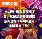  MG押注网金鼠落宝下载：玩家亲测的在线娱乐新选择（MG押注网金鼠落宝下载）