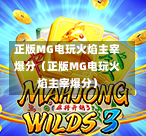 正版MG电玩火焰主宰爆分（正版MG电玩火焰主宰爆分）