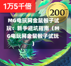  MG电玩网金鼠骰子试玩：新手避坑指南（MG电玩网金鼠骰子试玩）