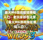  最火MG游戏福娃赐福入口：老玩家都在这里（最火MG游戏福娃赐福入口）