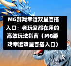  MG游戏幸运双星百搭入口：老玩家都在用的高效玩法指南（MG游戏幸运双星百搭入口）