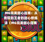  MG完美甜心指南：从青铜到王者的甜心修炼法（MG完美甜心指南）