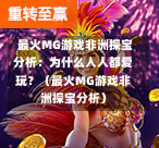  最火MG游戏非洲探宝分析：为什么人人都爱玩？（最火MG游戏非洲探宝分析）