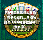  MG电游金鼠寻宝充值：新手必看的三大避坑指南（MG电游金鼠寻宝充值）