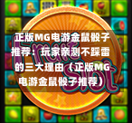  正版MG电游金鼠骰子推荐：玩家亲测不踩雷的三大理由（正版MG电游金鼠骰子推荐）