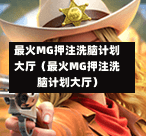 最火MG押注洗脑计划大厅（最火MG押注洗脑计划大厅）
