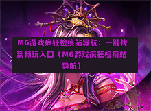  MG游戏疯狂检疫站导航：一键找到畅玩入口（MG游戏疯狂检疫站导航）