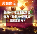 最新MG押注金鼠落宝官方（最新MG押注金鼠落宝官方）