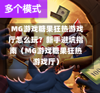  MG游戏糖果狂热游戏厅怎么玩？新手避坑指南（MG游戏糖果狂热游戏厅）