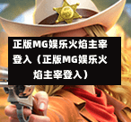 正版MG娱乐火焰主宰登入（正版MG娱乐火焰主宰登入）