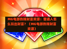  MG电游热辣财富资源：普通人怎么玩出财富？（MG电游热辣财富资源）