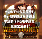  MG电子站金鼠落宝注册：新手避坑与快速上手攻略（MG电子站金鼠落宝注册）