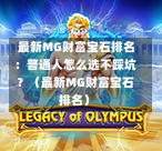  最新MG财富宝石排名：普通人怎么选不踩坑？（最新MG财富宝石排名）