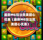 最新MG投注完美甜心优惠（最新MG投注完美甜心优惠）