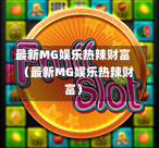 最新MG娱乐热辣财富（最新MG娱乐热辣财富）