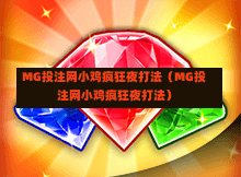 MG投注网小鸡疯狂夜打法（MG投注网小鸡疯狂夜打法）