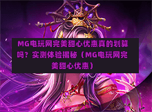  MG电玩网完美甜心优惠真的划算吗？实测体验揭秘（MG电玩网完美甜心优惠）