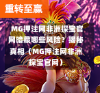  MG押注网非洲探宝官网暗藏哪些风险？揭秘真相（MG押注网非洲探宝官网）
