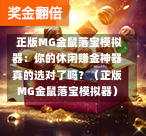  正版MG金鼠落宝模拟器：你的休闲赚金神器真的选对了吗？（正版MG金鼠落宝模拟器）