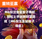  MG投注金鼠骰子导航：轻松上手玩转财富游戏（MG投注金鼠骰子导航）