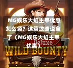  MG娱乐火焰主宰优惠怎么领？这篇攻略说全了（MG娱乐火焰主宰优惠）
