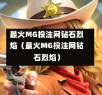 最火MG投注网钻石烈焰（最火MG投注网钻石烈焰）