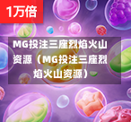 MG投注三座烈焰火山资源（MG投注三座烈焰火山资源）