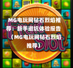 MG电玩网钻石烈焰推荐：新手避坑体验报告（MG电玩网钻石烈焰推荐）